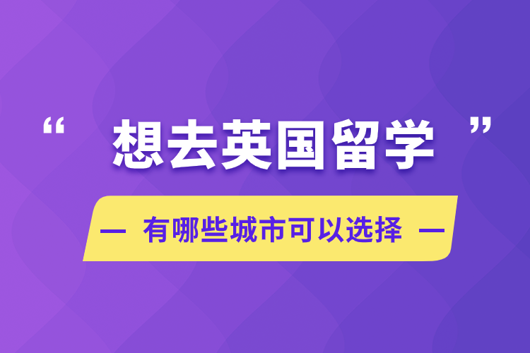 想去英国留学，有哪些城市可以选择