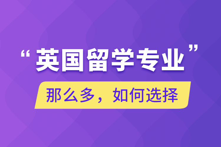 英国留学专业那么多，如何选择