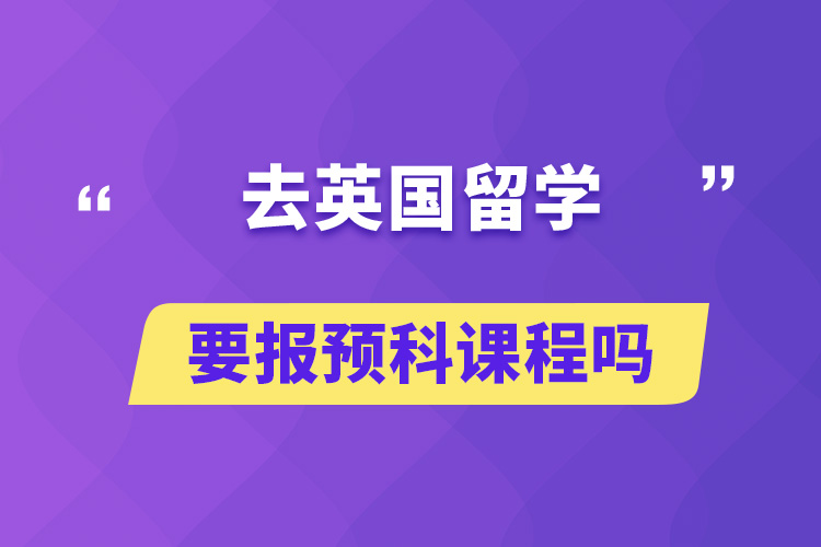 去英国留学要报预科课程吗