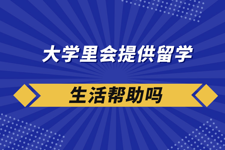 大学里会提供留学生活帮助吗
