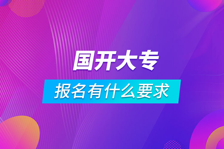 国开大专报名有什么要求