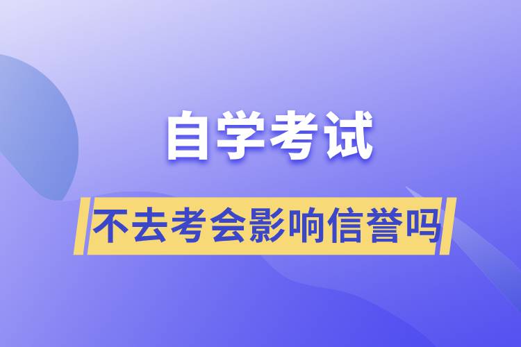 自学考试不去考会影响信誉吗
