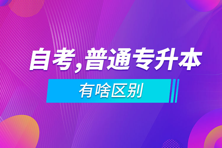 自考专升本和普通专升本有啥区别