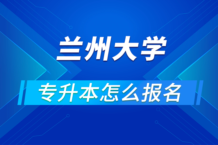 兰州大学专升本怎么报名