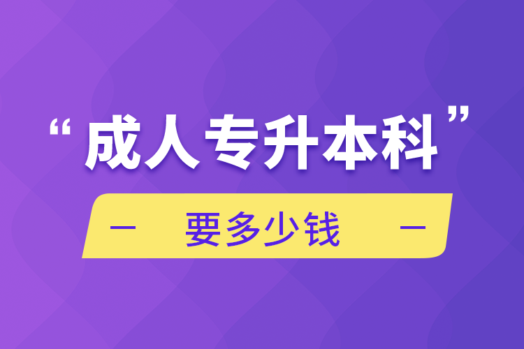 成人专升本科要多少钱