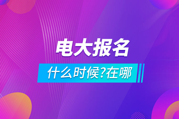 电大什么时候报名?在哪里报名