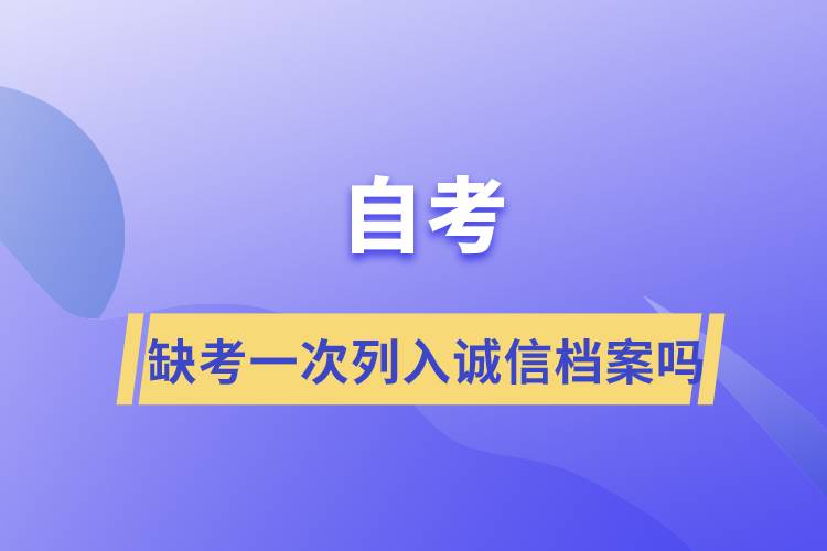 自考缺考一次列入诚信档案吗