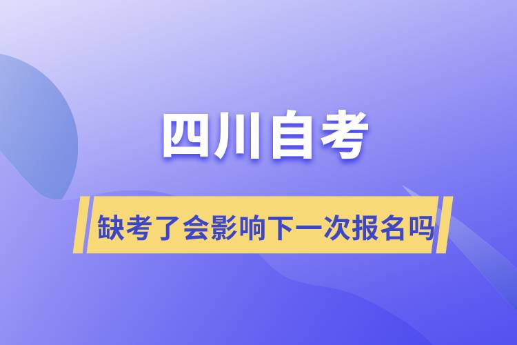 四川自考缺考了会影响下一次报名吗