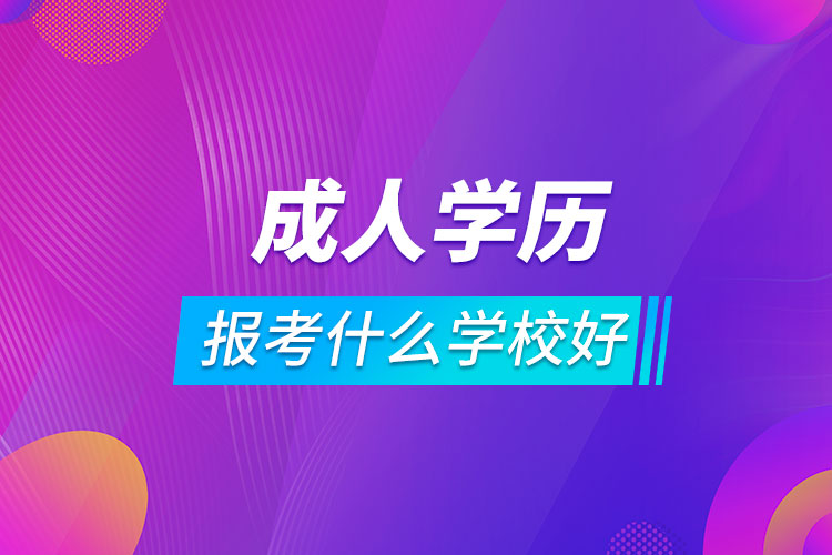 成人学历报考什么学校好