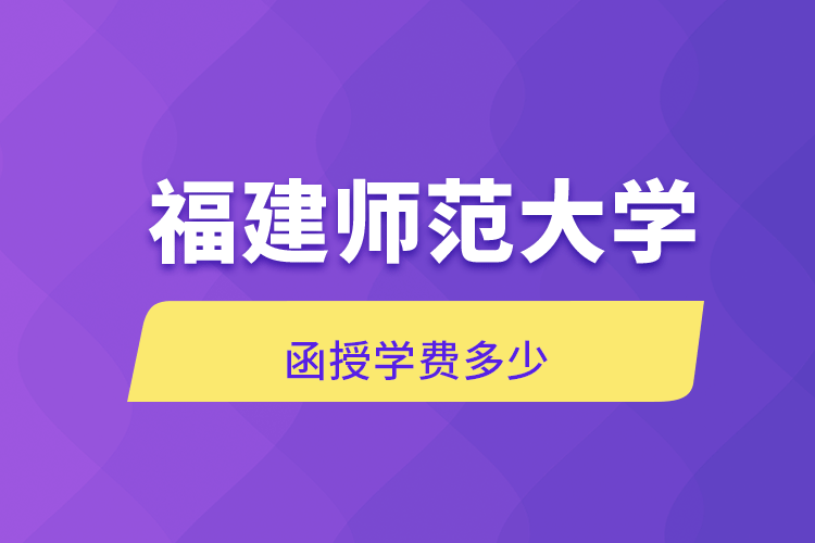 福建师范大学函授学费多少