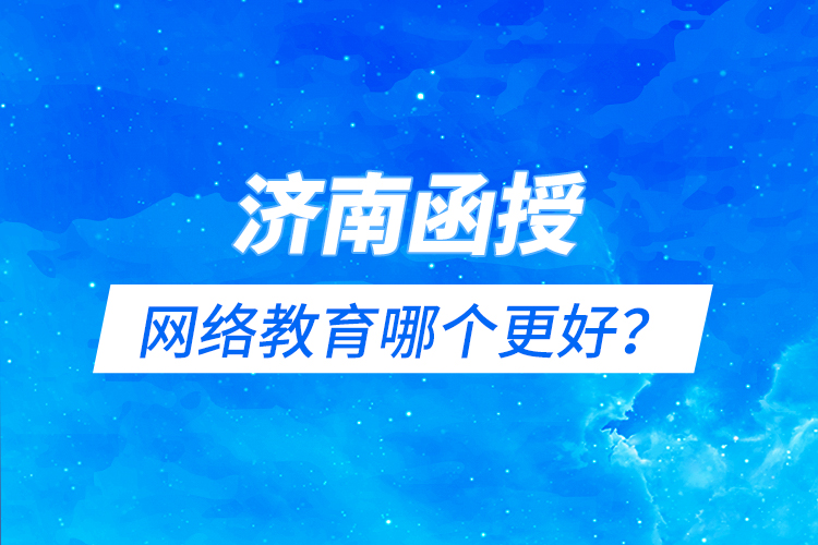 济南函授与网络教育哪个更好？