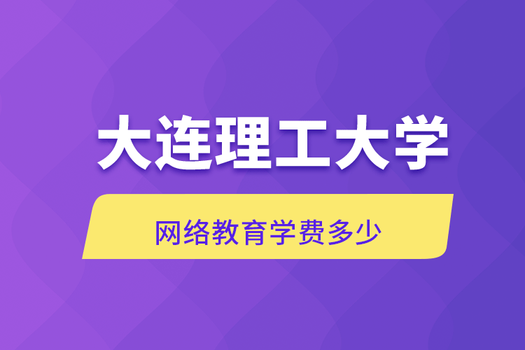 大连理工大学网络教育学费多少