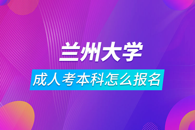 兰州大学成人考本科怎么报名