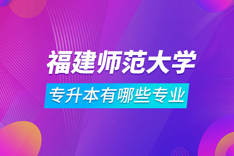 福建师范大学专升本有哪些专业