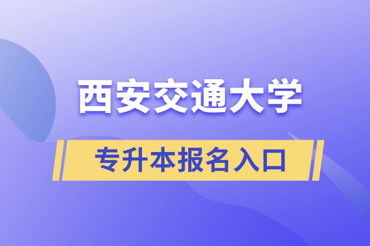 西安交通大学专升本报名入口