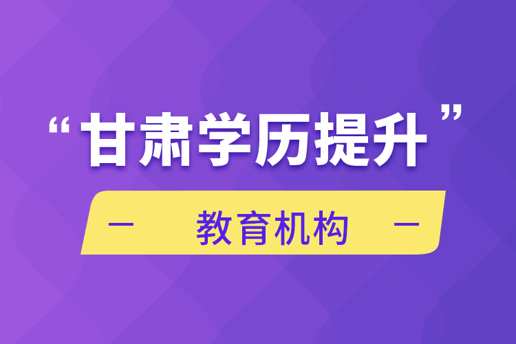 甘肃学历提升教育机构