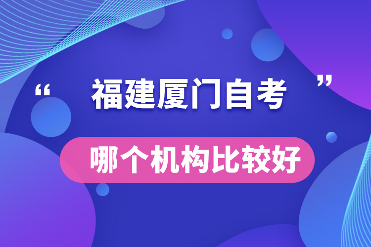 福建厦门自考哪个机构比较好