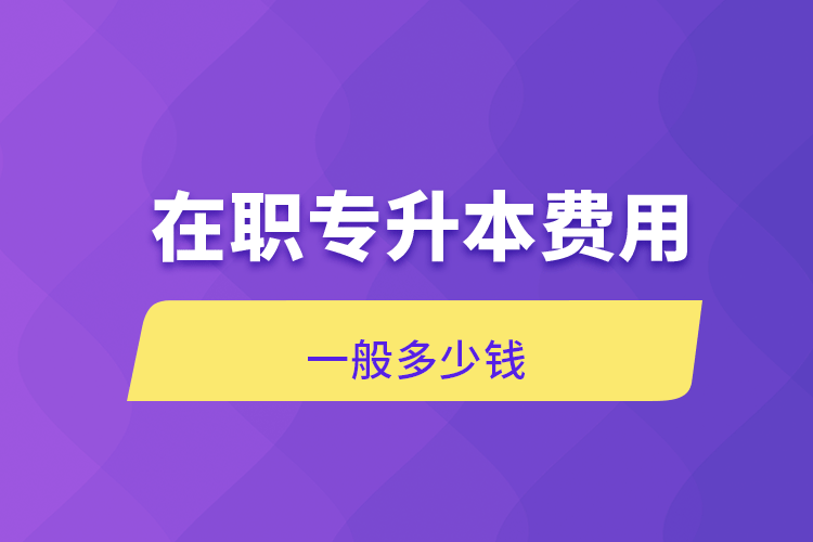 在职专升本费用一般多少钱