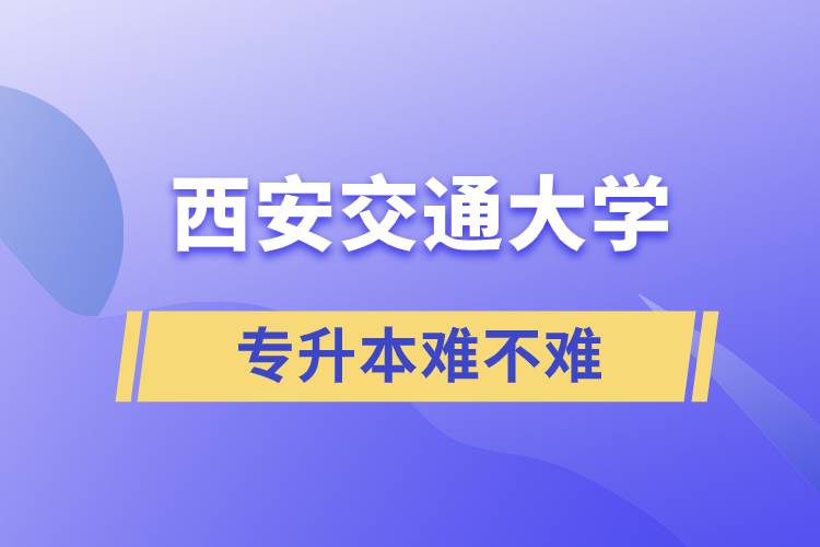 专升本西安交通大学难不难