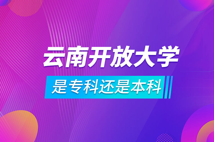 云南开放大学是专科还是本科