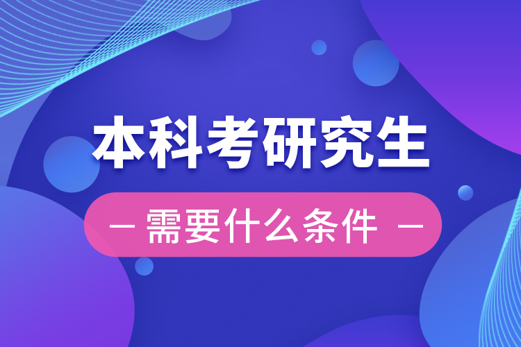 本科考研究生需要什么条件?