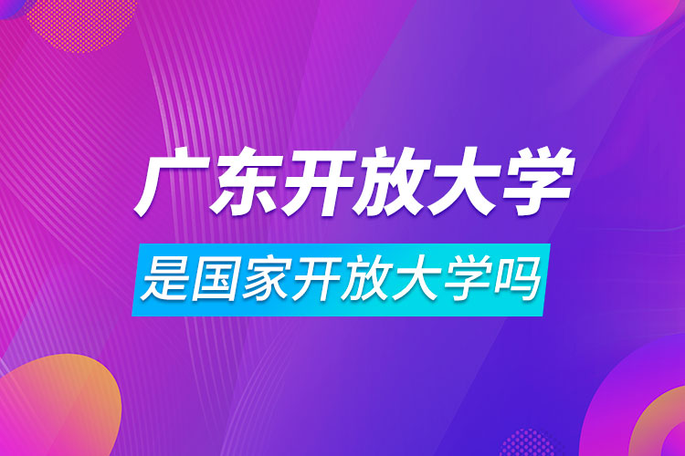 广东开放大学是国家开放大学吗