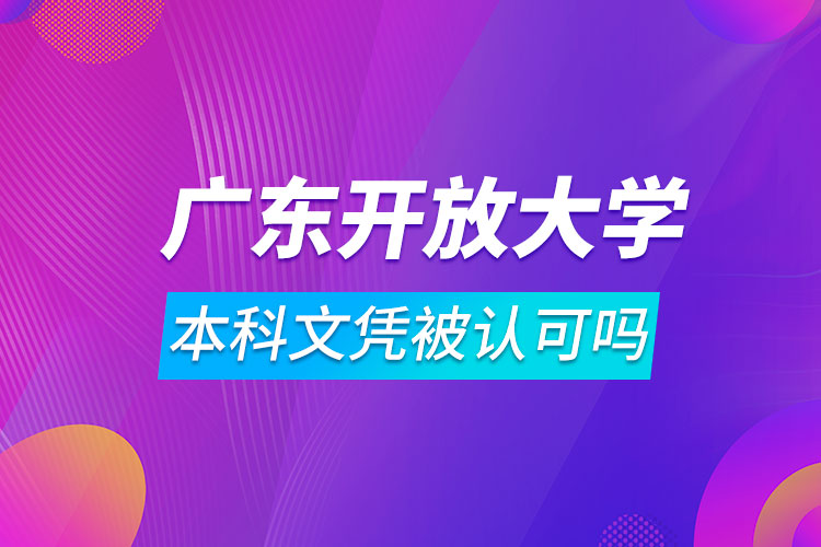 广东开放大学本科文凭被认可吗