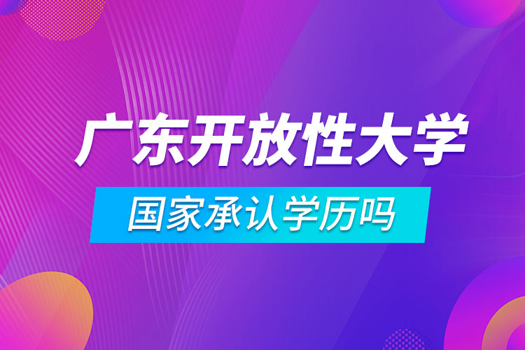 广东开放性大学国家承认学历吗