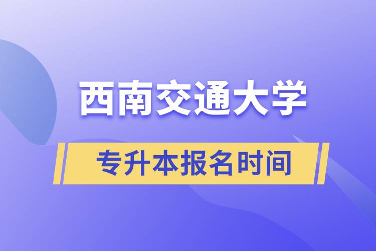 西南交通大学专升本报名时间