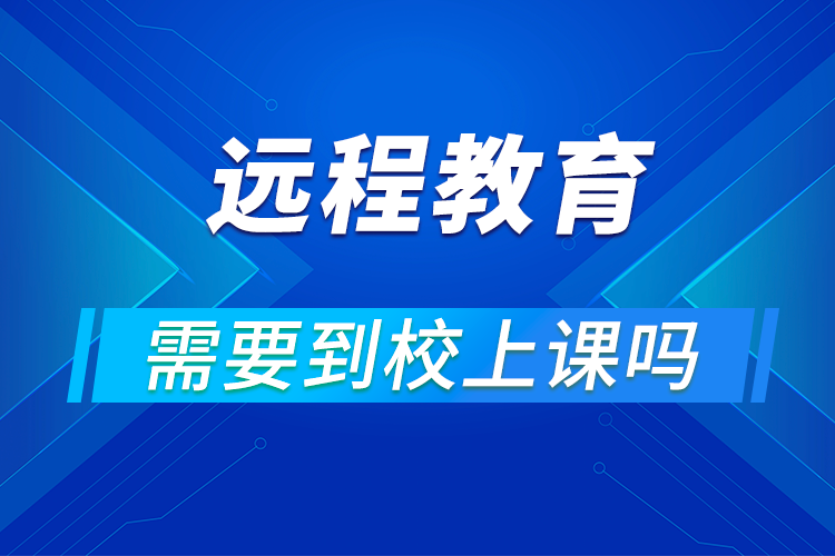 远程网络教育要去学校上课吗?