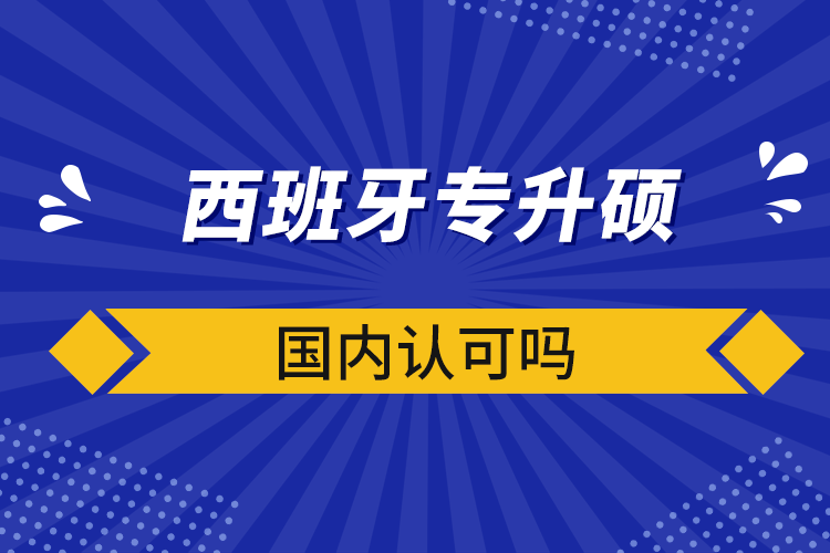 西班牙专升硕国内认可吗