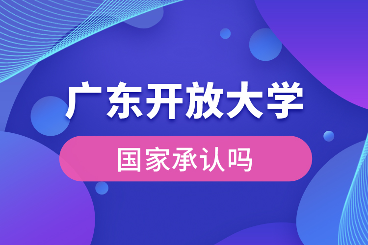 广东开放大学国家承认学历吗？