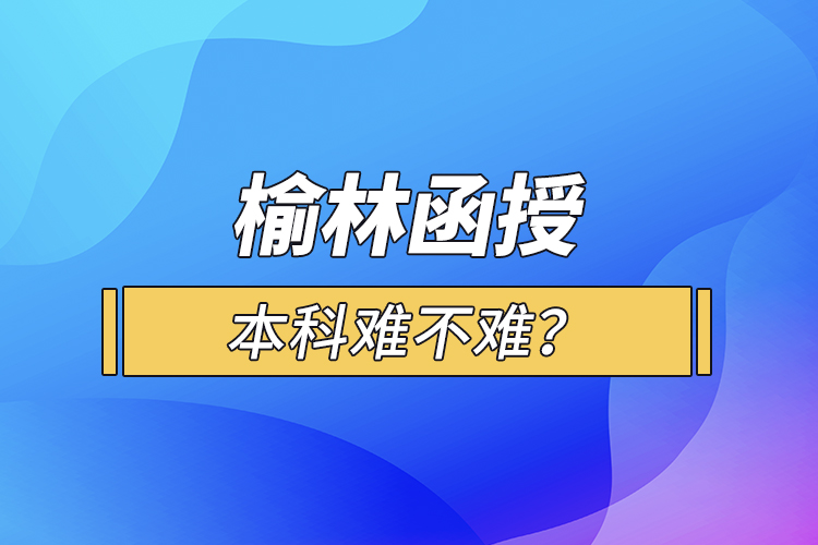 榆林函授本科难不难？