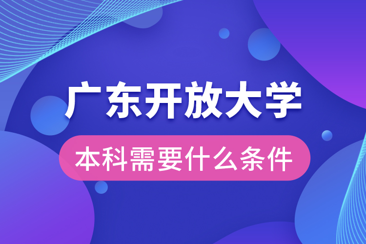 广东开放大学本科需要什么条件？