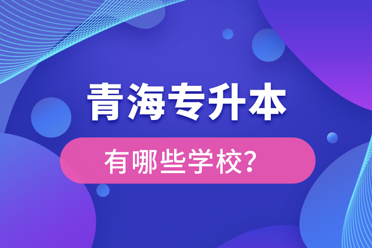 青海专升本有哪些学校？