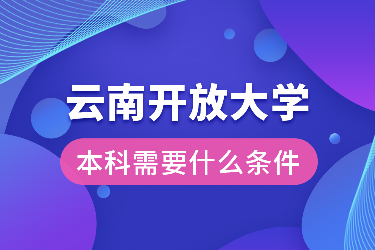 云南开放大学本科需要什么条件？