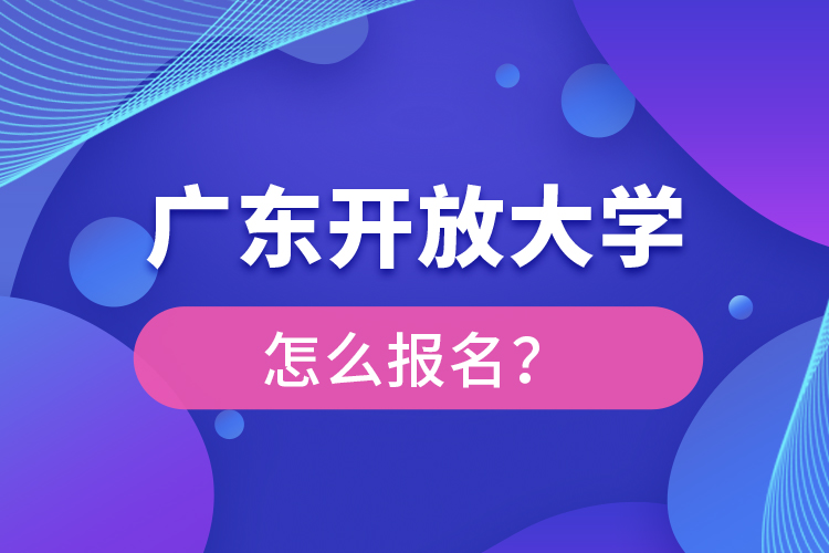 广东开放大学怎么报名？