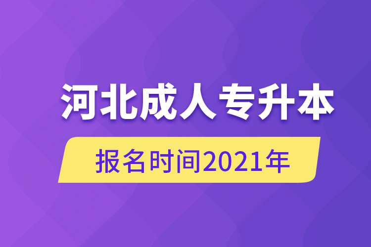 河北成人专升本报名时间2021年