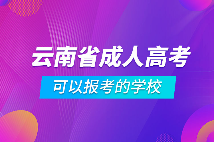 云南省成人高考可以报考的学校