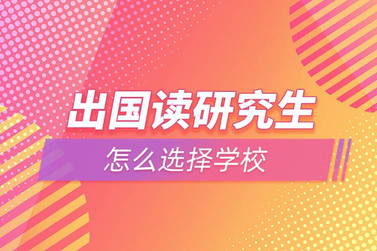 出国读研究生怎么选择学校