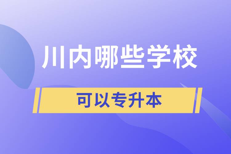 川内哪些学校可以专升本