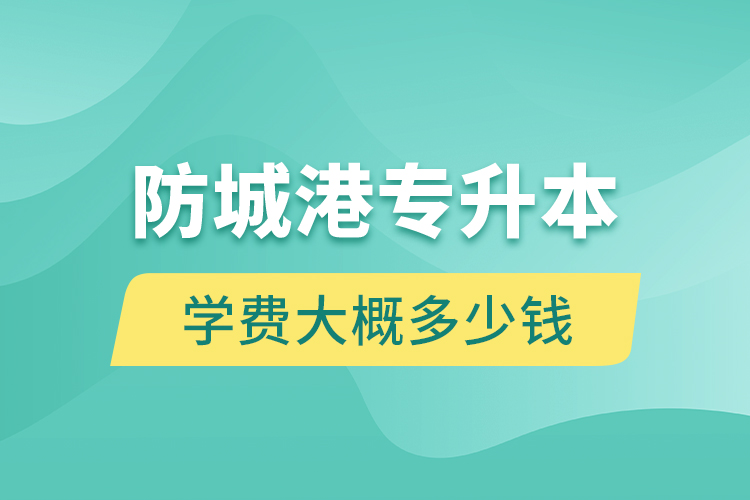 防城港专升本学费大概多少钱一年？