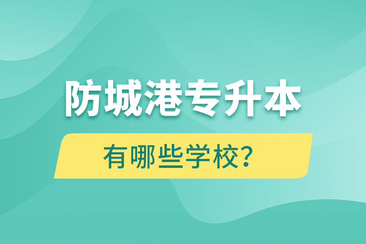 防城港专升本有哪些学校？