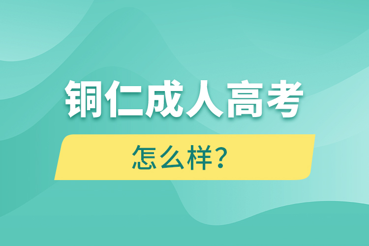 铜仁成人高考怎么样？