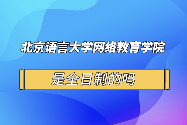 北京语言大学网络教育学院是全日制的吗