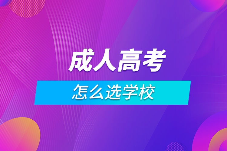 成人高考怎么选学校