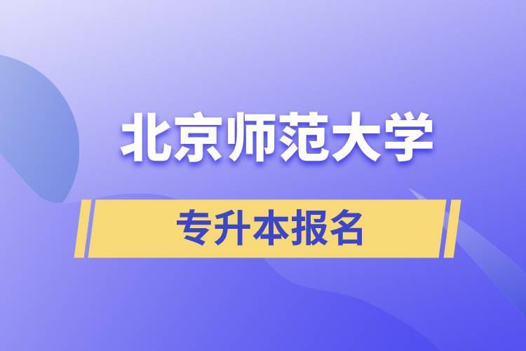 北京师范大学专升本怎么报名？什么时候开始报名？