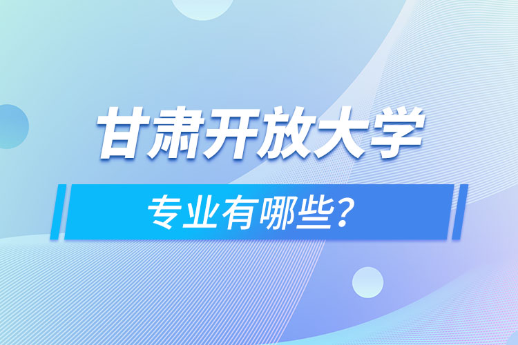 甘肃开放大学专业有哪些？