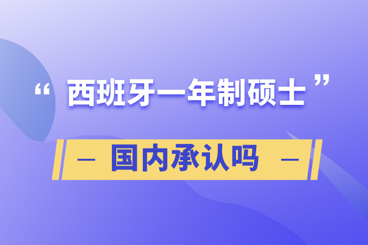 西班牙一年制硕士国内承认吗