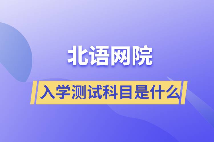 北语网院入学测试科目是什么